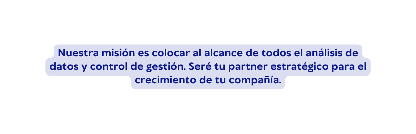 Nuestra misión es colocar al alcance de todos el análisis de datos y control de gestión Seré tu partner estratégico para el crecimiento de tu compañía